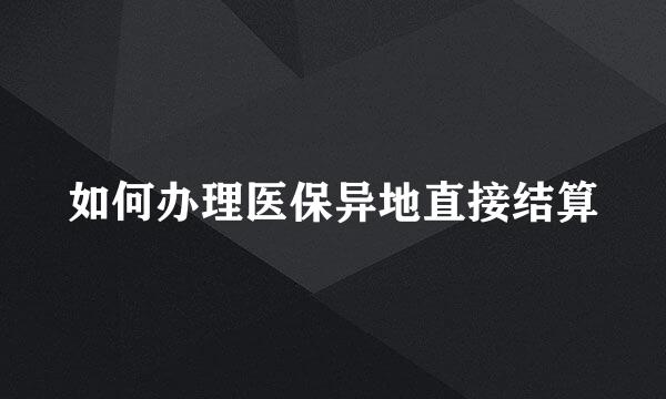 如何办理医保异地直接结算
