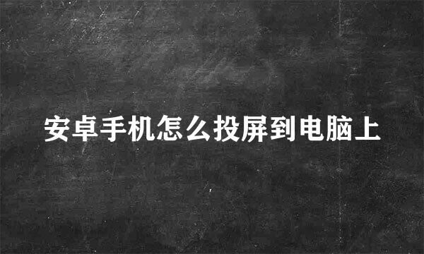 安卓手机怎么投屏到电脑上