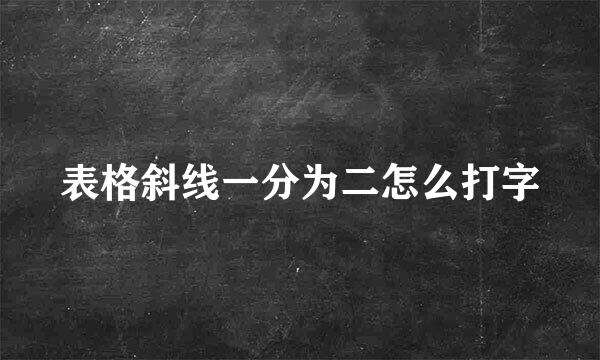 表格斜线一分为二怎么打字