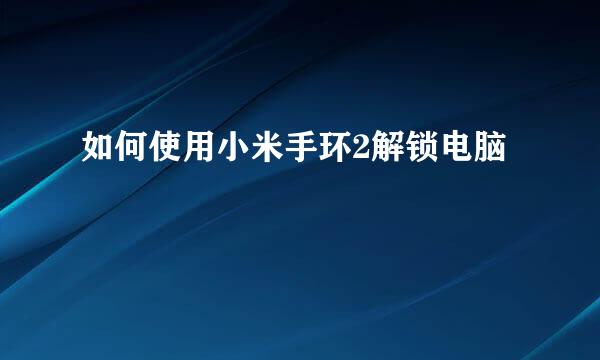 如何使用小米手环2解锁电脑