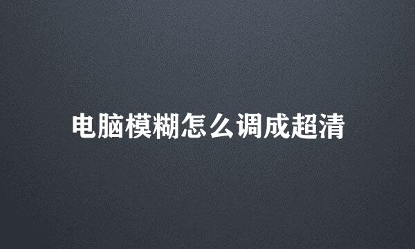 电脑模糊怎么调成超清
