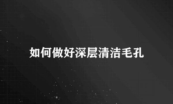 如何做好深层清洁毛孔