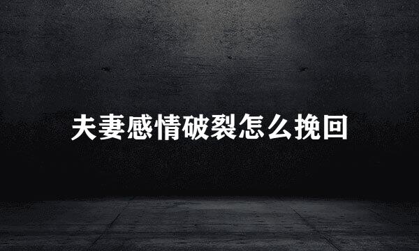 夫妻感情破裂怎么挽回
