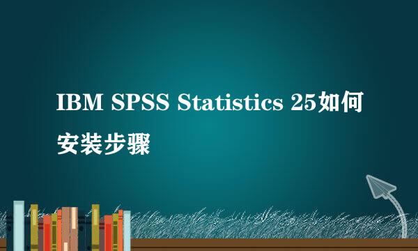 IBM SPSS Statistics 25如何安装步骤