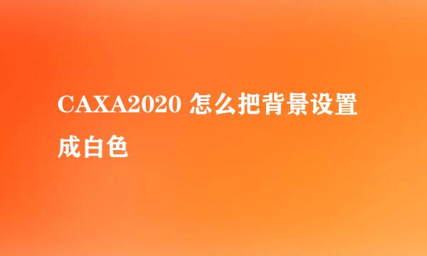 CAXA2020 怎么把背景设置成白色