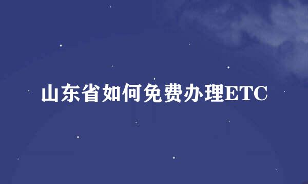 山东省如何免费办理ETC