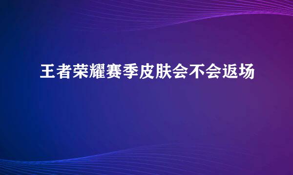 王者荣耀赛季皮肤会不会返场