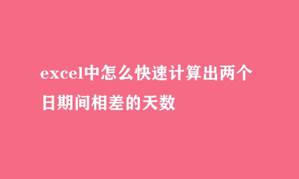 excel中怎么快速计算出两个日期间相差的天数