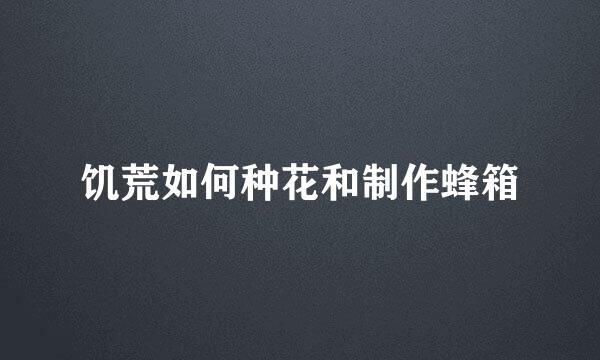 饥荒如何种花和制作蜂箱