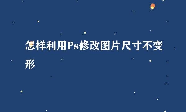怎样利用Ps修改图片尺寸不变形