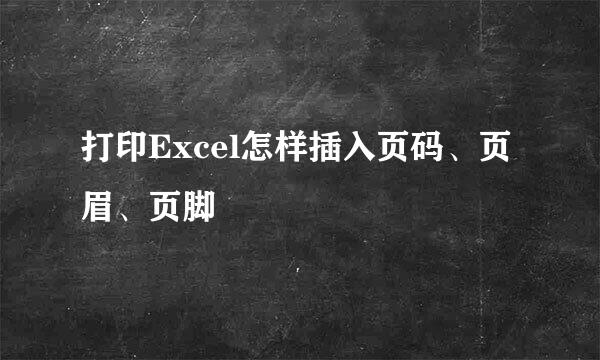 打印Excel怎样插入页码、页眉、页脚