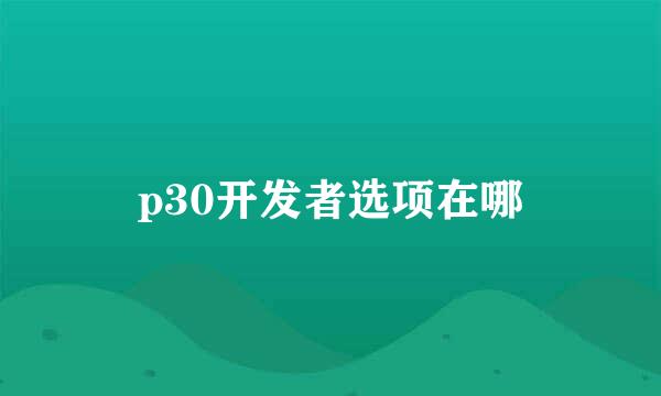 p30开发者选项在哪