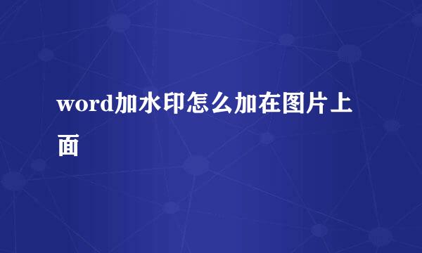 word加水印怎么加在图片上面