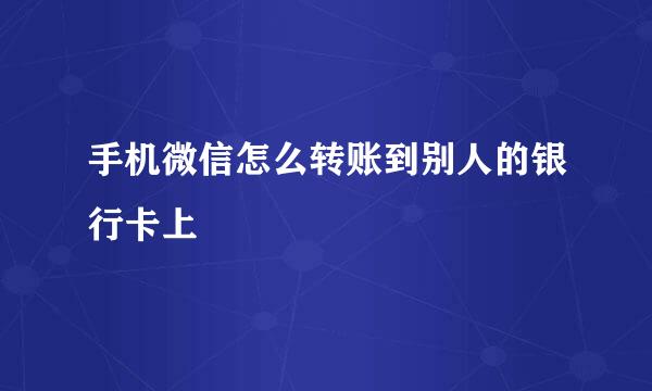 手机微信怎么转账到别人的银行卡上