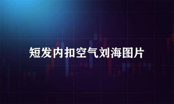 短发内扣空气刘海图片