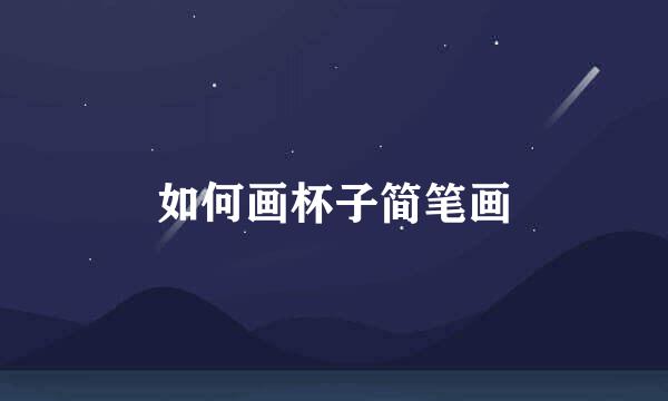 如何画杯子简笔画