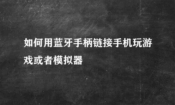 如何用蓝牙手柄链接手机玩游戏或者模拟器