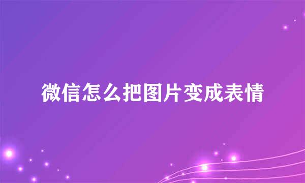 微信怎么把图片变成表情