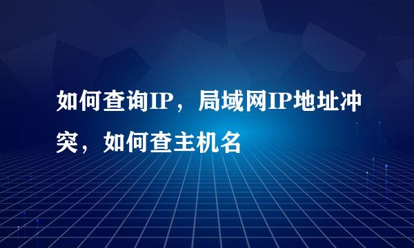 如何查询IP，局域网IP地址冲突，如何查主机名