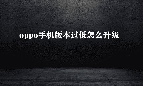 oppo手机版本过低怎么升级