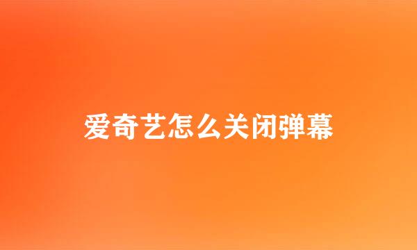 爱奇艺怎么关闭弹幕