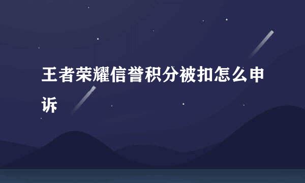 王者荣耀信誉积分被扣怎么申诉