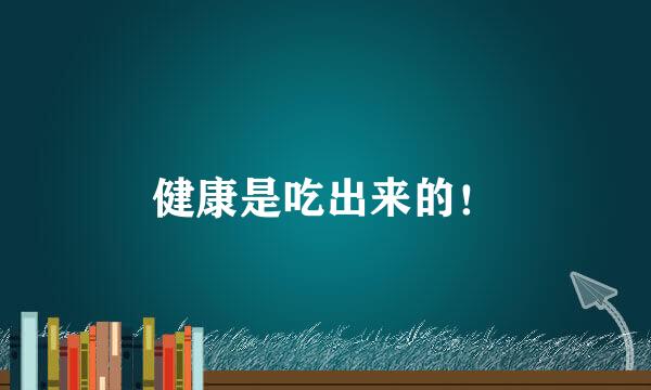 健康是吃出来的！