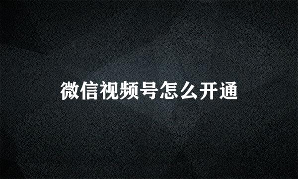 微信视频号怎么开通