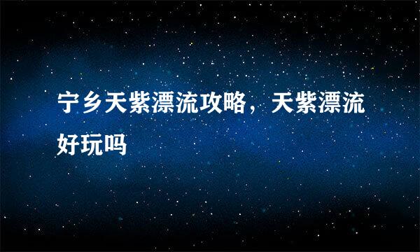 宁乡天紫漂流攻略，天紫漂流好玩吗