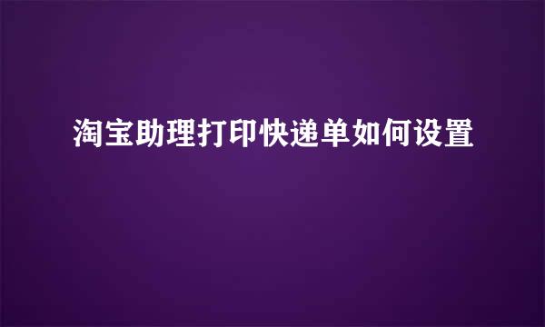 淘宝助理打印快递单如何设置