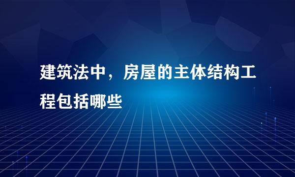 建筑法中，房屋的主体结构工程包括哪些