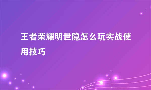 王者荣耀明世隐怎么玩实战使用技巧