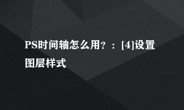 PS时间轴怎么用？：[4]设置图层样式