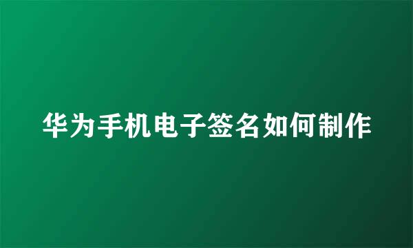 华为手机电子签名如何制作