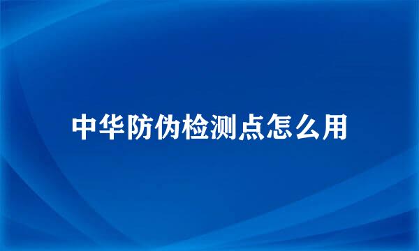 中华防伪检测点怎么用