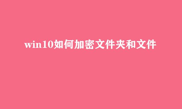 win10如何加密文件夹和文件