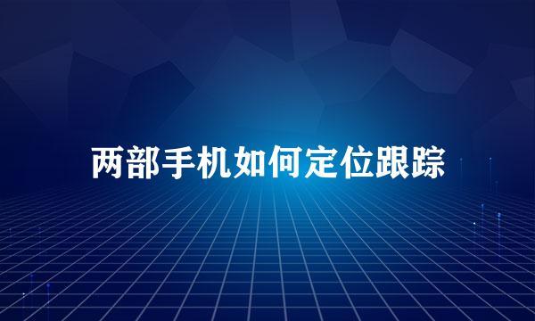两部手机如何定位跟踪
