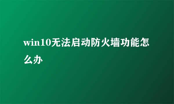 win10无法启动防火墙功能怎么办