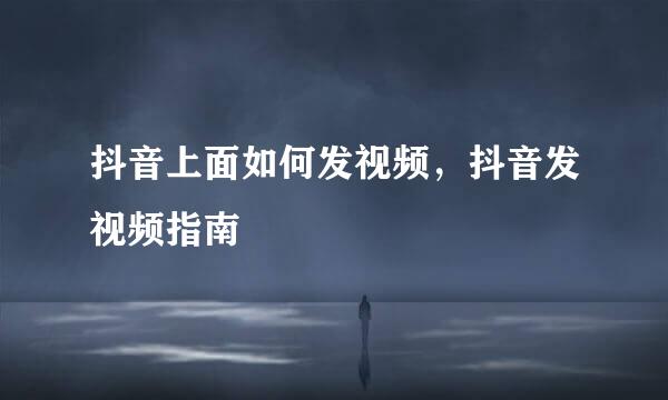 抖音上面如何发视频，抖音发视频指南