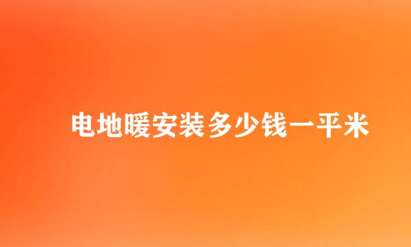 　电地暖安装多少钱一平米