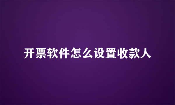 开票软件怎么设置收款人