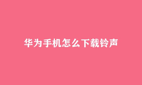 华为手机怎么下载铃声