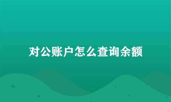 对公账户怎么查询余额