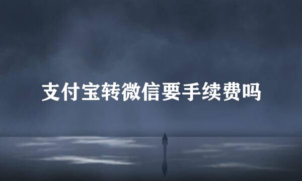 支付宝转微信要手续费吗