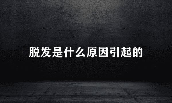 脱发是什么原因引起的