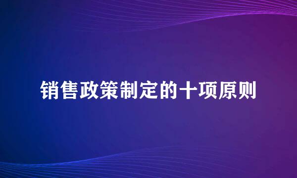 销售政策制定的十项原则