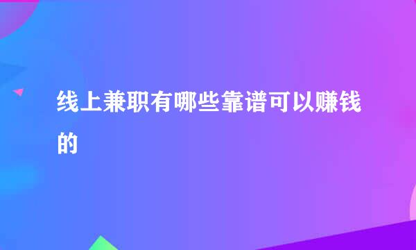 线上兼职有哪些靠谱可以赚钱的