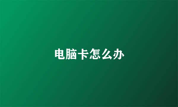 电脑卡怎么办