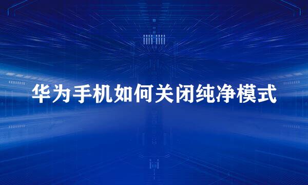 华为手机如何关闭纯净模式