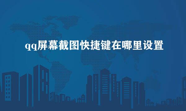 qq屏幕截图快捷键在哪里设置